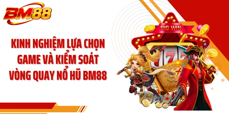 Kinh nghiệm lựa chọn game và kiểm soát vòng quay nổ hũ BM88