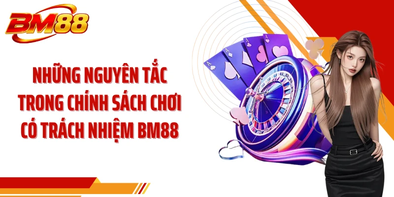 Những nguyên tắc trong chính sách chơi có trách nhiệm BM88