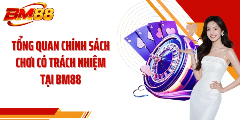 Tổng quan chính sách chơi có trách nhiệm tại BM88