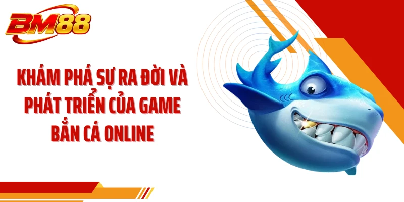 Khám phá sự ra đời và phát triển của game bắn cá online