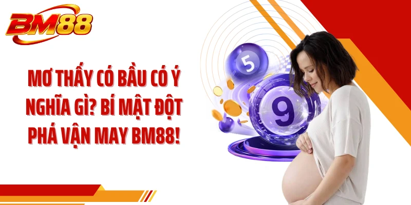 Mơ Thấy Có Bầu Có Ý Nghĩa Gì? Bí Mật Đột Phá Vận May BM88!